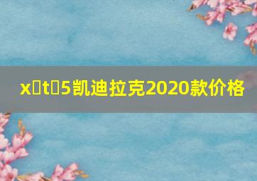 x t 5凯迪拉克2020款价格